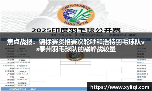 焦点战报：锦标赛资格赛次轮呼和浩特羽毛球队vs泰州羽毛球队的巅峰战较量